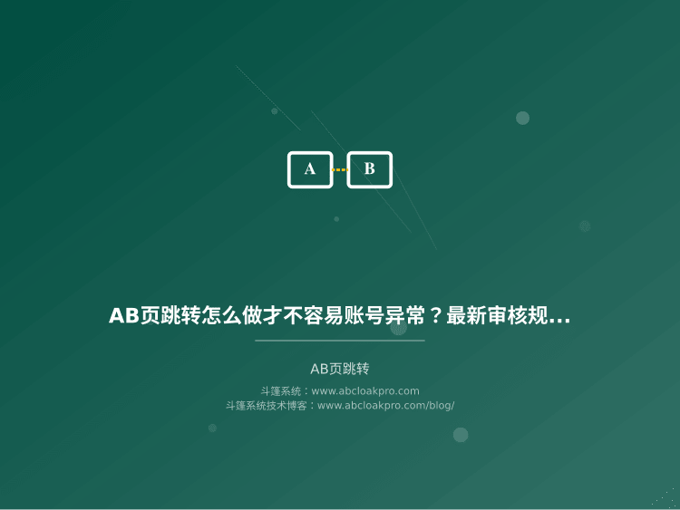 AB页跳转怎么做才不容易账号异常?最新审核规则避坑指南