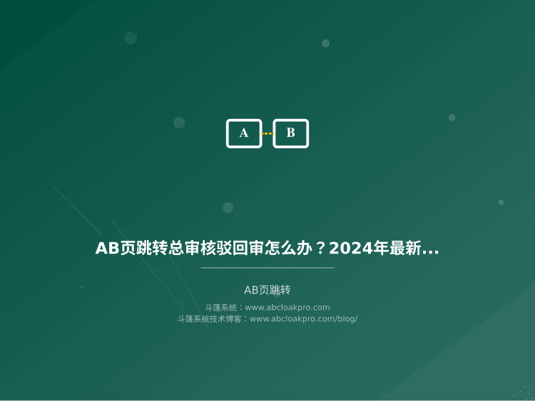 AB页跳转总被审核驳回怎么办?2024年最新审核规则和自救方法