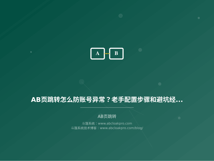AB页跳转怎么防账号异常?老手配置步骤和避坑经验分享