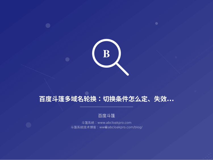 百度斗篷多域名轮换：切换条件怎么定、失效信号又该怎么判？