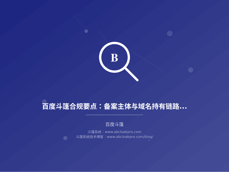 百度斗篷合规要点：备案主体与域名持有链路审计