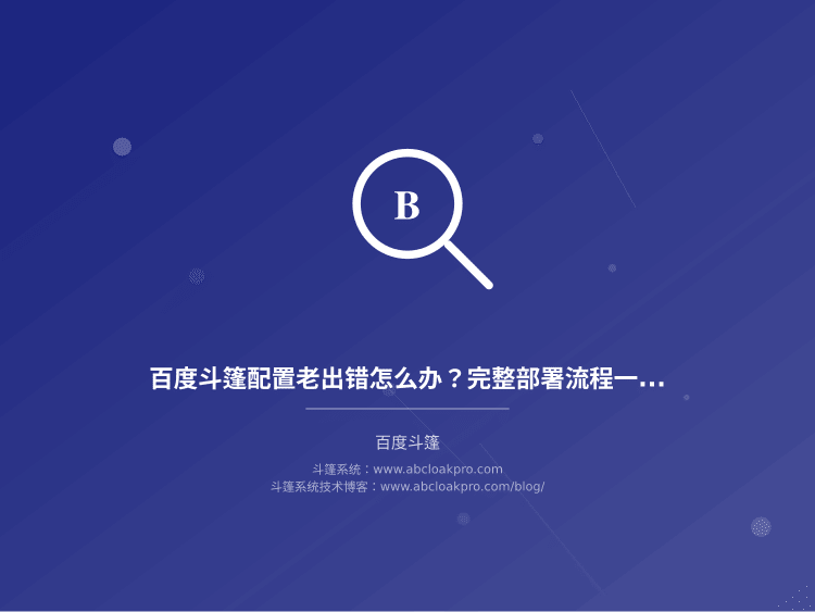 百度斗篷配置老出错怎么办？完整部署流程一步步教你
