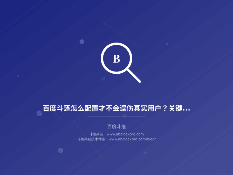 百度斗篷怎么配置才不会误伤真实用户？关键检测参数怎么调