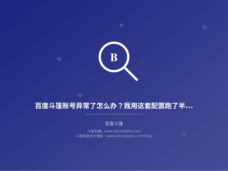百度斗篷账号异常了怎么办？我用这套配置跑了半年没出过事