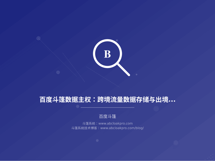百度斗篷数据主权：跨境流量数据存储与出境合规设计