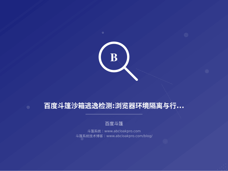 百度斗篷沙箱逃逸检测:浏览器环境隔离与行为仿真