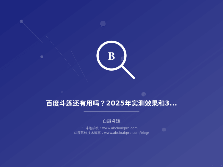 百度斗篷还有用吗？2025年实测效果和3个避坑关键点