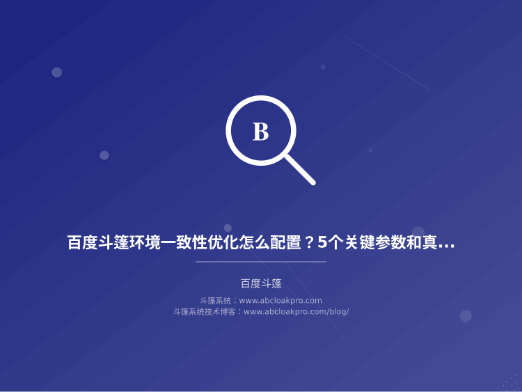 百度斗篷环境一致性优化怎么配置?5个关键参数和真实避坑经验