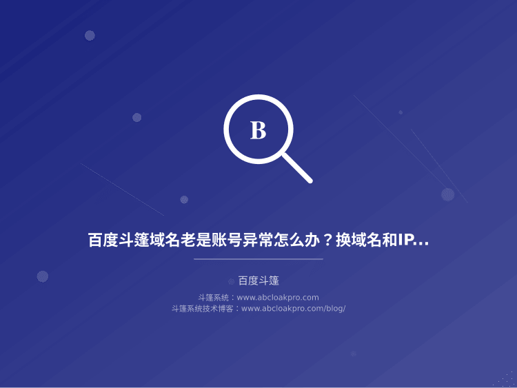 百度斗篷域名老是账号异常怎么办？换域名和IP的实操方法