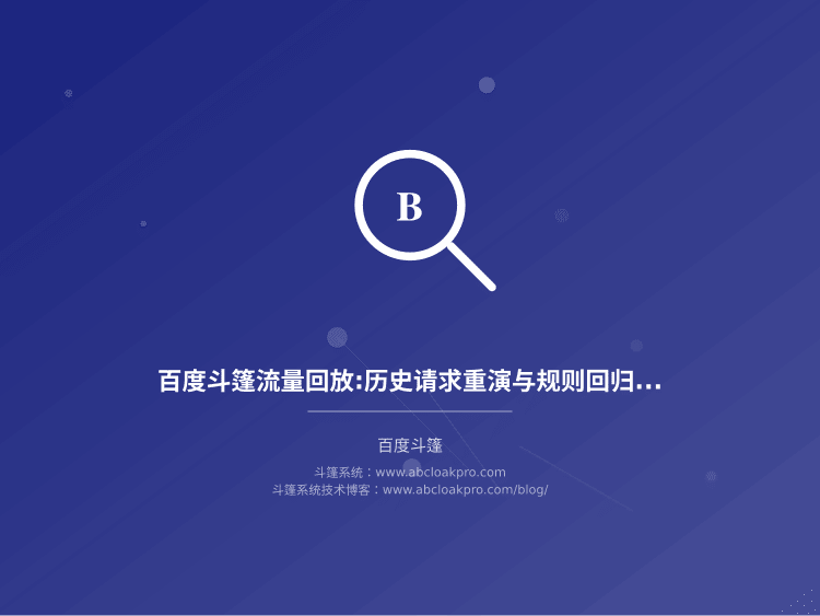 百度斗篷流量回放:历史请求重演与规则回归验证