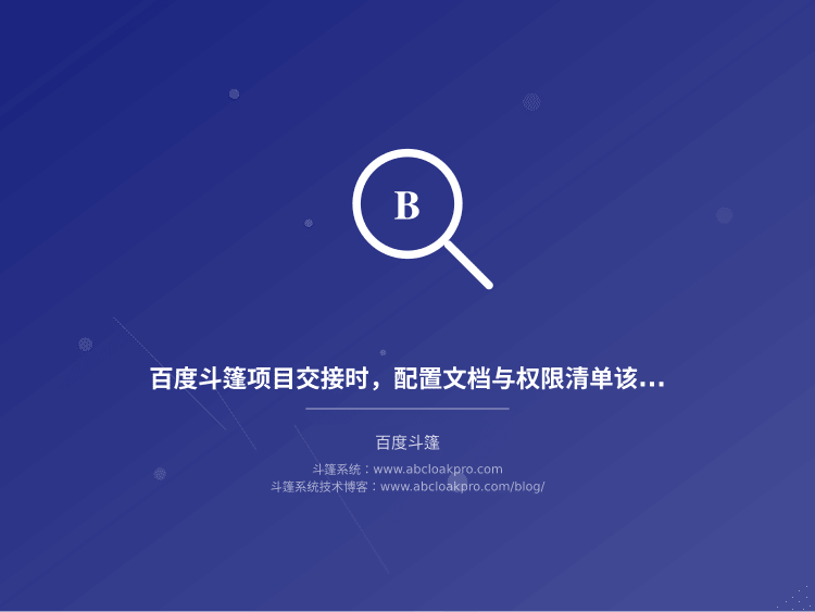 百度斗篷项目交接时,配置文档与权限清单该包含哪些项?一份从迁移踩坑到可回溯的检查框架