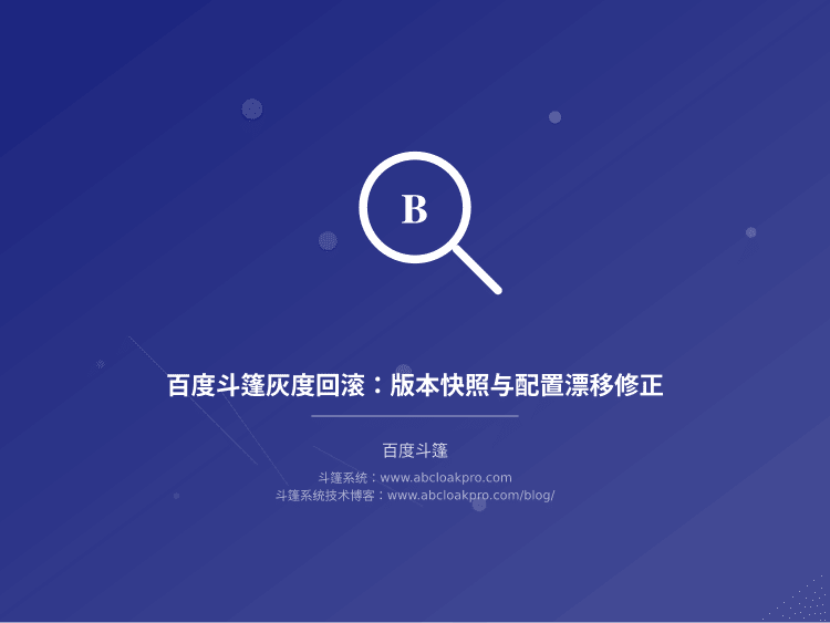 百度斗篷灰度回滚:版本快照与配置漂移修正