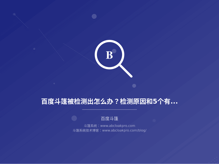 百度斗篷被检测出怎么办?检测原因和5个有效环境一致性优化方法