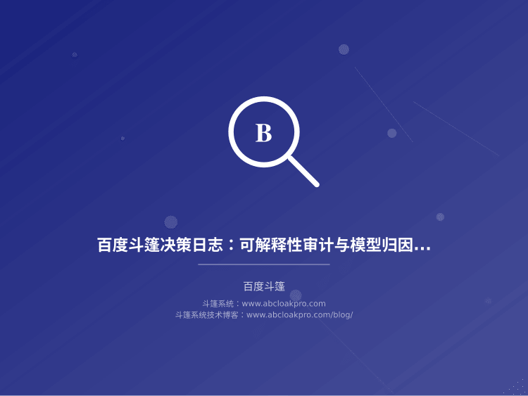 百度斗篷决策日志:可解释性审计与模型归因分析框架