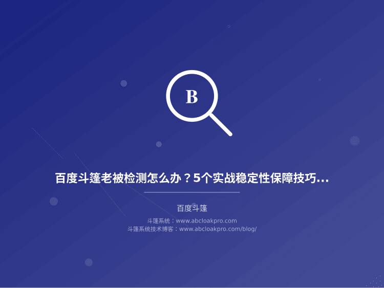 百度斗篷老被检测怎么办?5个实战稳定性保障技巧分享