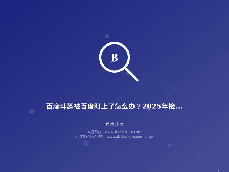 百度斗篷被百度盯上了怎么办？2025年检测原理和4条活路