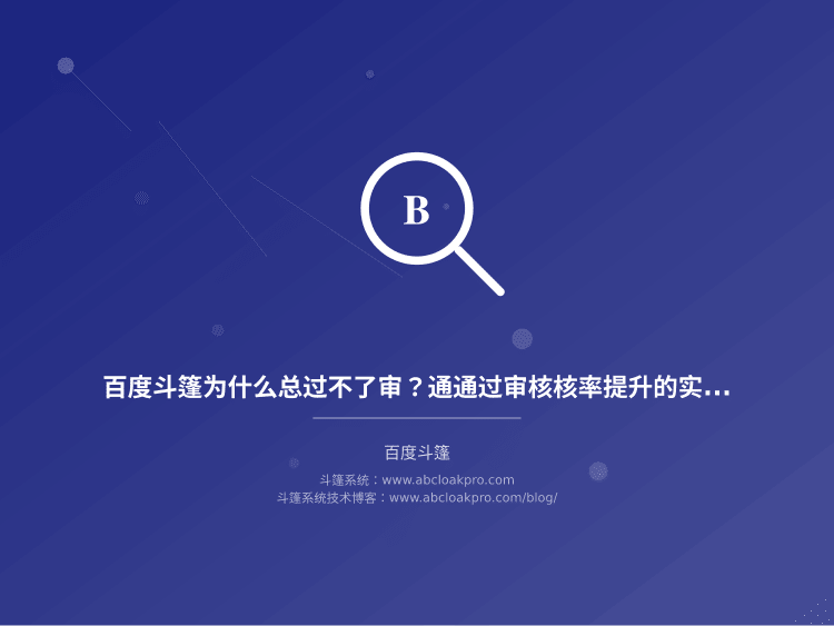 百度斗篷为什么总过不了审？通通过审核核率提升的实操思路和改进方向