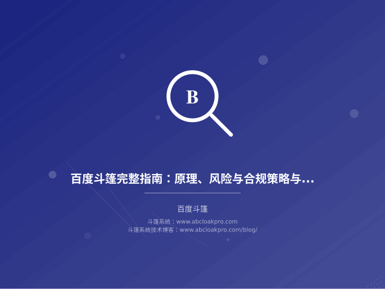 百度斗篷完整指南:原理、风险与合规策略与实战案例