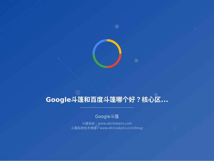Google斗篷和百度斗篷哪个好?核心区别和实战选择建议