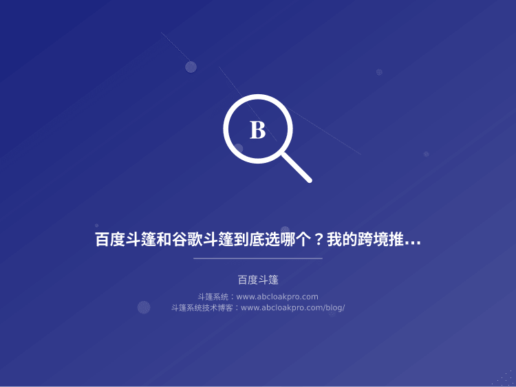 百度斗篷和谷歌斗篷到底选哪个？我的跨境推广血泪教训