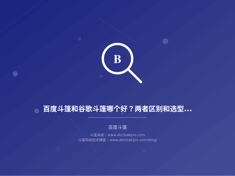 百度斗篷和谷歌斗篷哪个好?两者区别和选型建议