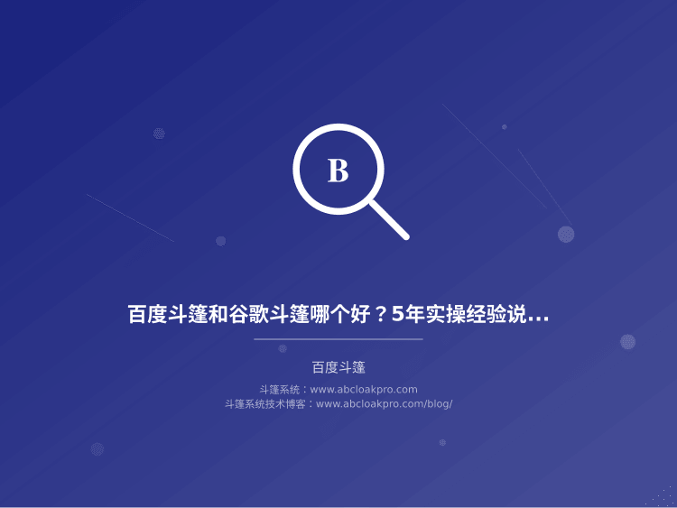 百度斗篷和谷歌斗篷哪个好？5年实操经验说实话
