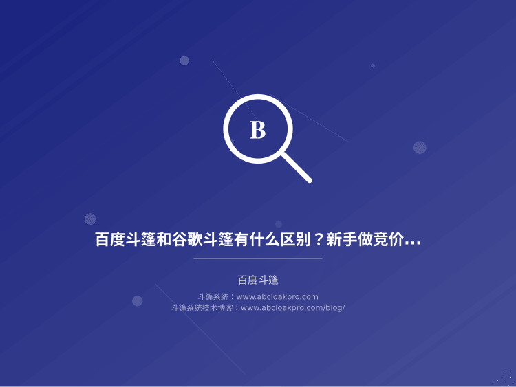 百度斗篷和谷歌斗篷有什么区别?新手做竞价该怎么选才不踩坑