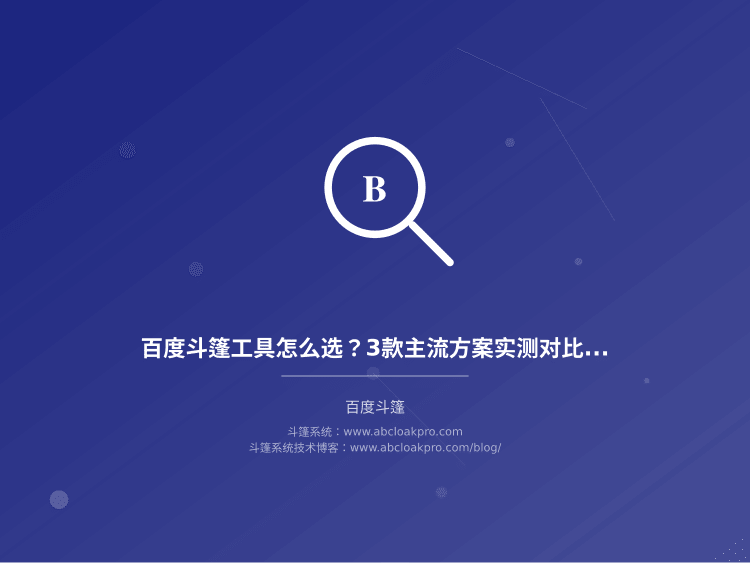 百度斗篷工具怎么选?3款主流方案实测对比与避坑指南