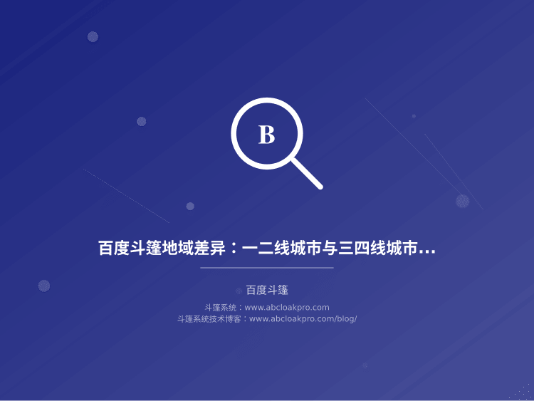 百度斗篷地域差异：一二线城市与三四线城市审核差异