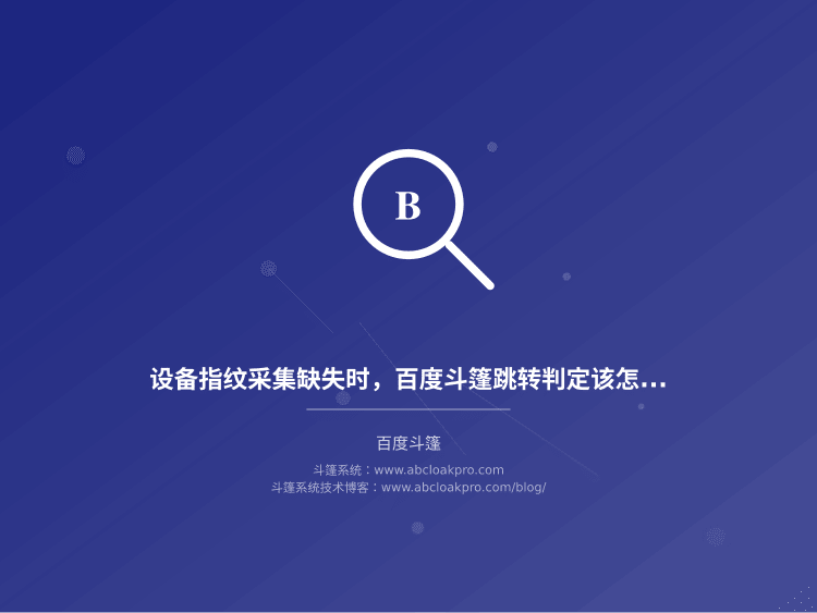 设备指纹采集缺失时，百度斗篷跳转判定该怎么回退？一份按信号完整度拆解的方案比较清单