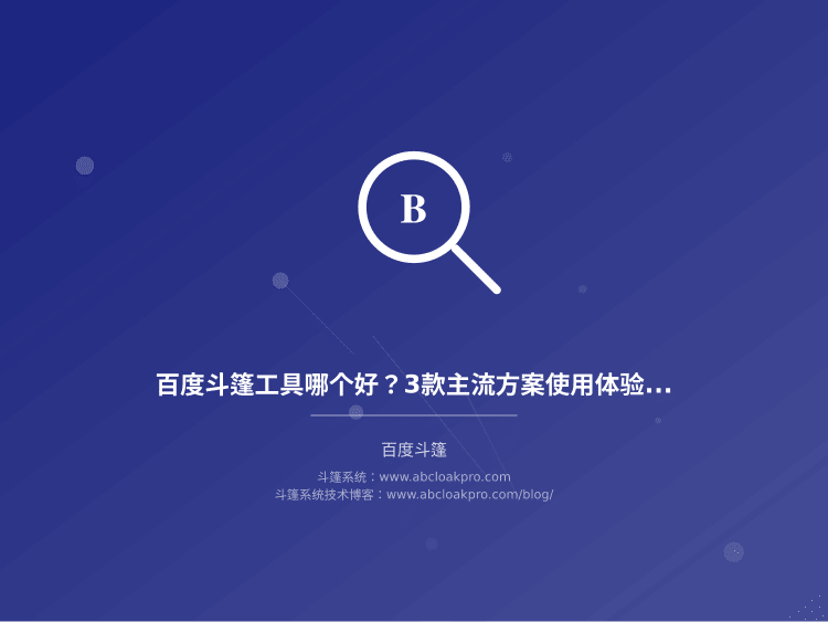 百度斗篷工具哪个好?3款主流方案使用体验对比