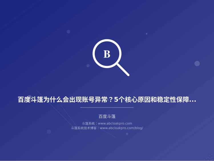 百度斗篷为什么会出现账号异常？5个核心原因和稳定性保障配置详解
