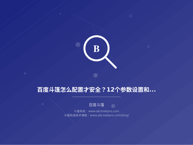 百度斗篷怎么配置才安全？12个参数设置和稳定性保障要点