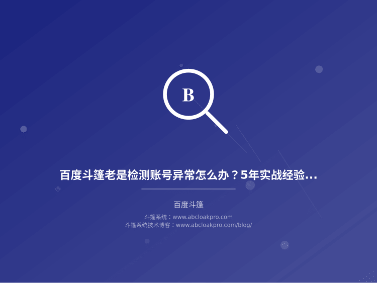 百度斗篷老是检测账号异常怎么办？5年实战经验总结的稳定性保障关键点