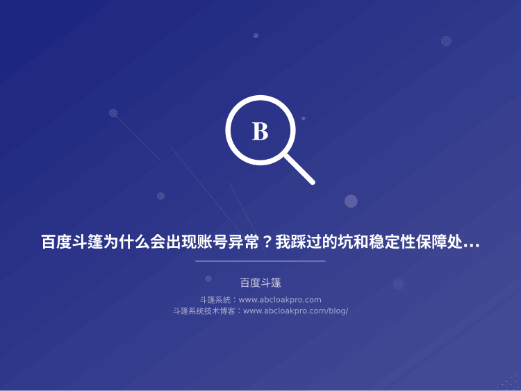 百度斗篷为什么会出现账号异常？我踩过的坑和稳定性保障处理方案