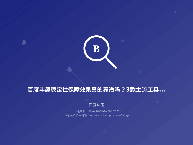 百度斗篷稳定性保障效果真的靠谱吗?3款主流工具实测对比