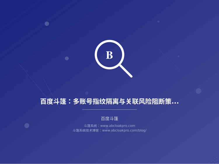 百度斗篷：多账号指纹隔离与关联风险阻断策略