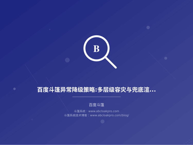 百度斗篷异常降级策略:多层级容灾与兜底渲染