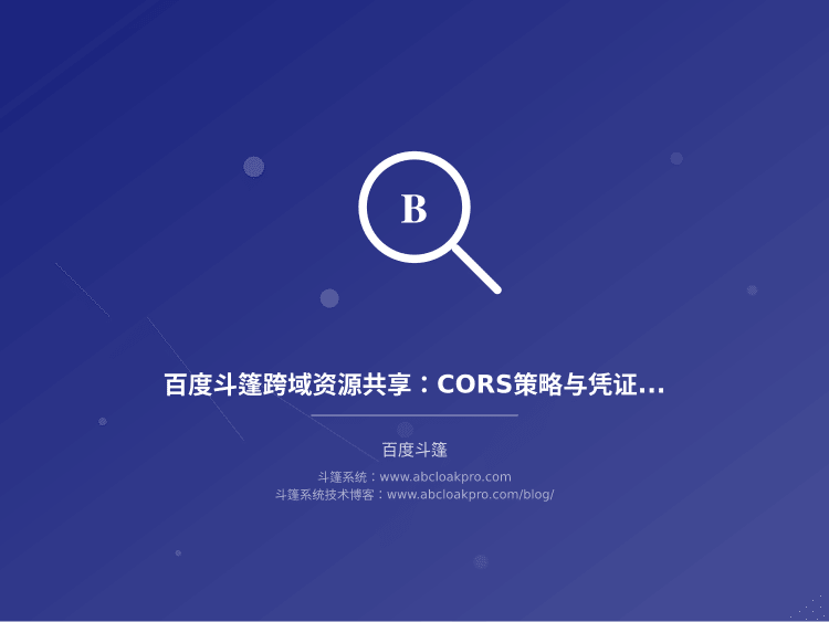 百度斗篷跨域资源共享:CORS策略与凭证传递边界