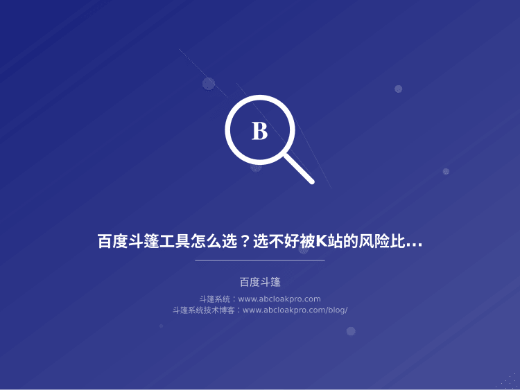 百度斗篷工具怎么选?选不好被K站的风险比不投还大