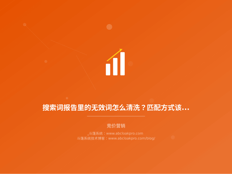 搜索词报告里的无效词怎么清洗？匹配方式该在什么条件下调整