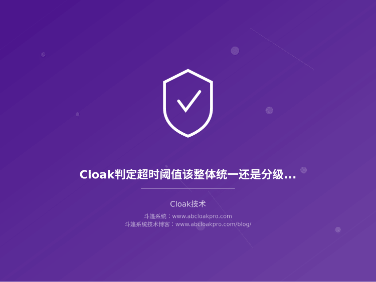 Cloak判定超时阈值该整体统一还是分级设定?一份按流量结构与误判代价拆解的决策清单