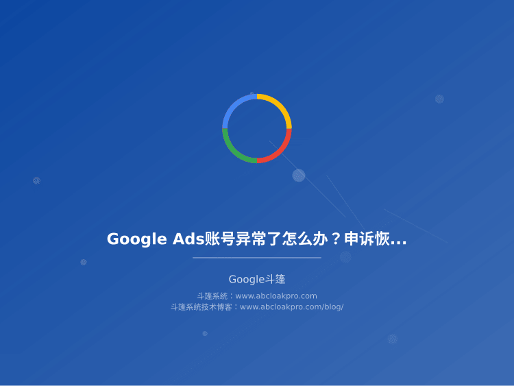Google Ads账号异常了怎么办？申诉恢复流程和斗篷稳定性保障完整实操