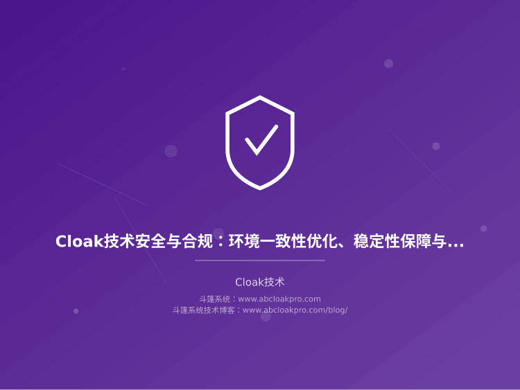 Cloak技术安全与合规:环境一致性优化、稳定性保障与风险控制