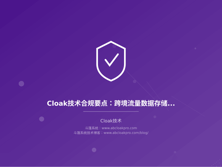 Cloak技术合规要点：跨境流量数据存储与访问日志留存期限