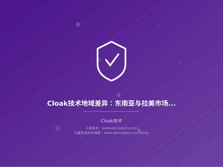 Cloak技术地域差异:东南亚与拉美市场风控规则对比