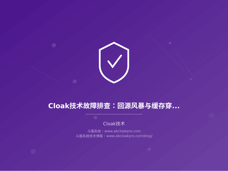 Cloak技术故障排查：回源风暴与缓存穿透问题定位