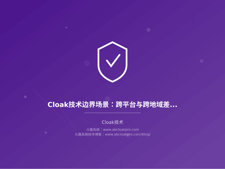 Cloak技术边界场景：跨平台与跨地域差异