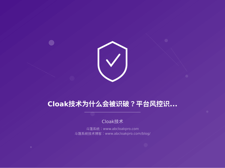 Cloak技术为什么会被识破？平台风控识别逻辑和应对方法