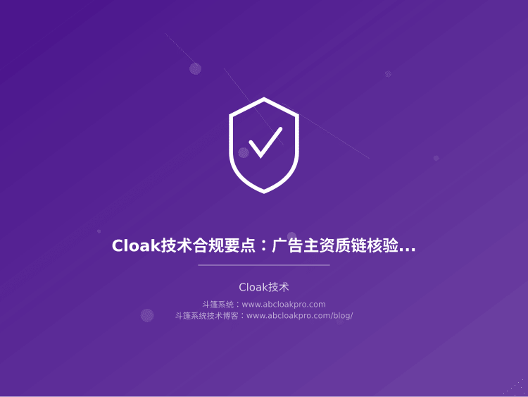 Cloak技术合规要点:广告主资质链核验与投放主体穿透